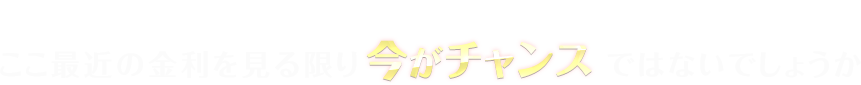 住宅ローンをお申込みするならここ最近の金利を見る限り今がチャンスではないでしょうか