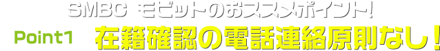 SMBC モビットのおススメポイント！Point1.在籍確認の電話なし！