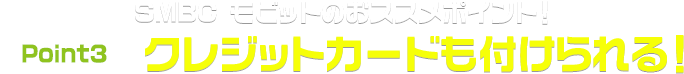 SMBC モビットのおススメポイント！Point3.クレジットカードもつけられる！