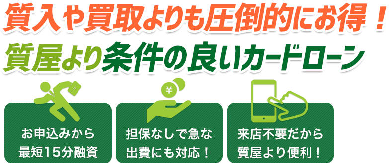 質入や買取よりも圧倒的にお得！質屋より条件の良いカードローン！お申込みから 最短15分融資
 担保なしで急な出費にも対応！来店不要だから質屋より便利！