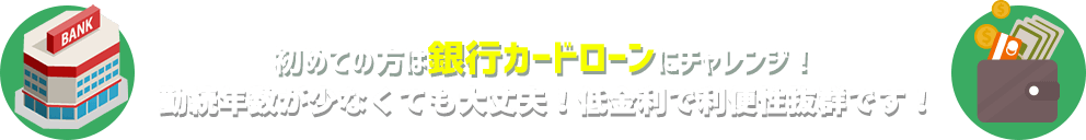 初めての方は銀行カードローンにチャレンジ!勤続年数が少なくても大丈夫!アルバイト・パートでもOK