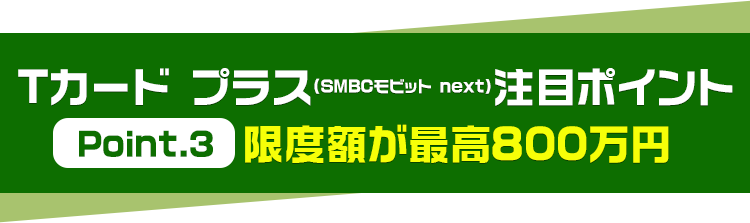 Tカード プラス(SMBCモビット next)注目ポイント 限度額が最高800万円